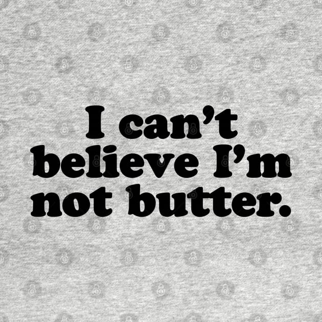 I can't believe I'm not butter. [Black Ink] by MatsenArt